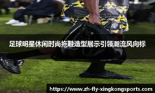 足球明星休闲时尚拖鞋造型展示引领潮流风向标