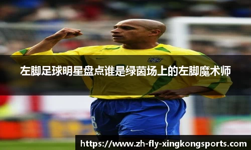 左脚足球明星盘点谁是绿茵场上的左脚魔术师