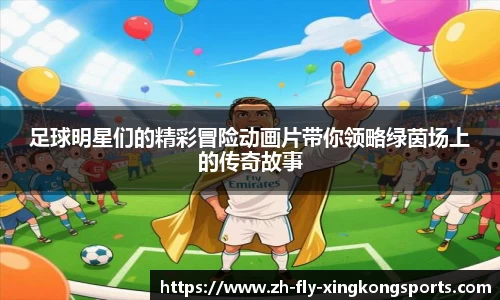 足球明星们的精彩冒险动画片带你领略绿茵场上的传奇故事