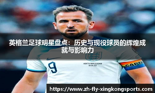 英格兰足球明星盘点：历史与现役球员的辉煌成就与影响力