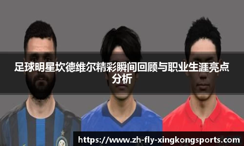 足球明星坎德维尔精彩瞬间回顾与职业生涯亮点分析